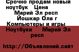 Срочно продам новый ноутбук › Цена ­ 10 000 - Марий Эл респ., Йошкар-Ола г. Компьютеры и игры » Ноутбуки   . Марий Эл респ.